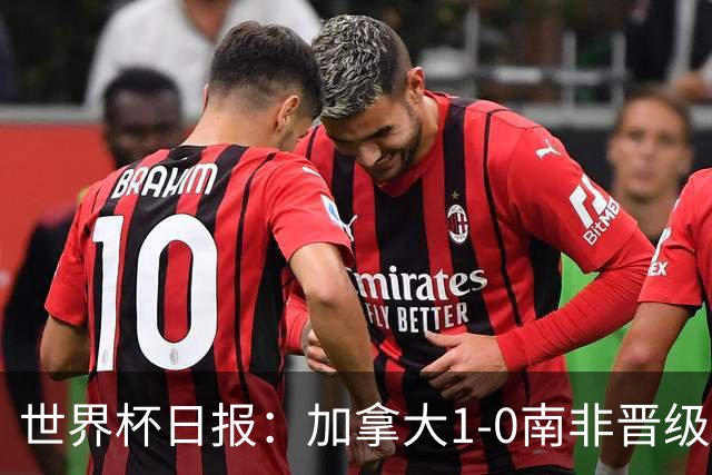 世界杯日报：加拿大1-0南非晋级创历史 韩国主帅洪明甫下课