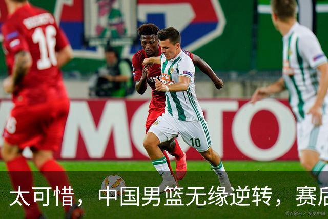 太可惜，中国男篮无缘逆转，赛后评分张懿赵杰最佳，一首发0分