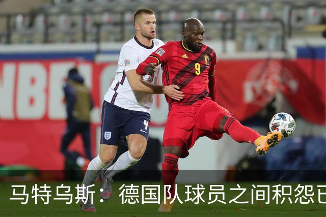 马特乌斯：德国队球员之间积怨已久 一些人的家人可以享受特权